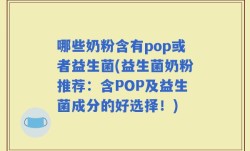哪些奶粉含有pop或者益生菌(益生菌奶粉推荐：含POP及益生菌成分的好选择！)