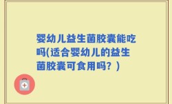 婴幼儿益生菌胶囊能吃吗(适合婴幼儿的益生菌胶囊可食用吗？)