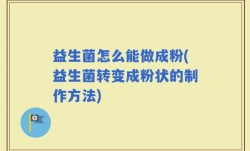 益生菌怎么能做成粉(益生菌转变成粉状的制作方法)