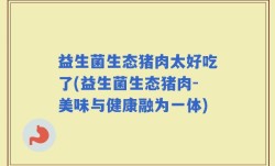 益生菌生态猪肉太好吃了(益生菌生态猪肉-美味与健康融为一体)