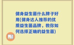 健身益生菌什么牌子好用(健身达人推荐的优质益生菌品牌，教你如何选择正确的益生菌)