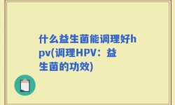 什么益生菌能调理好hpv(调理HPV：益生菌的功效)