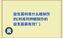 益生菌利用什么糖制作的(利用何种糖制作的益生菌最有效？)