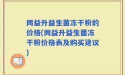 同益升益生菌冻干粉的价格(同益升益生菌冻干粉价格表及购买建议)