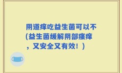 阴道痒吃益生菌可以不(益生菌缓解阴部瘙痒，又安全又有效！)