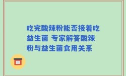 吃完酸辣粉能否接着吃益生菌 专家解答酸辣粉与益生菌食用关系