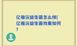 亿雅沅益生菌怎么样(亿雅沅益生菌效果如何？