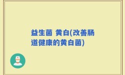 益生菌 黄白(改善肠道健康的黄白菌)