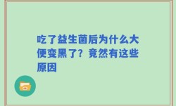 吃了益生菌后为什么大便变黑了？竟然有这些原因