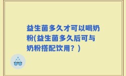 益生菌多久才可以喝奶粉(益生菌多久后可与奶粉搭配饮用？)