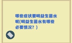 哪些症状要喝益生菌水呢(喝益生菌水有哪些必要情况？)