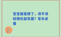 宝宝屎变硬了，该不该给他吃益生菌？家长必看