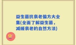 益生菌抗衰老偏方大全集(全面了解益生菌，减缓衰老的自然方法)