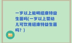 一岁以上能喝纽康特益生菌吗(一岁以上婴幼儿可饮用纽康特益生菌吗？)