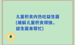 儿童积食内热吃益生菌(缓解儿童积食烦恼，益生菌来帮忙)