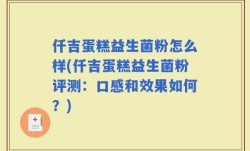 仟吉蛋糕益生菌粉怎么样(仟吉蛋糕益生菌粉评测：口感和效果如何？)