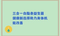 三合一白脂条益生菌 健康新选择助力身体机能改善