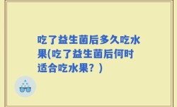 吃了益生菌后多久吃水果(吃了益生菌后何时适合吃水果？)