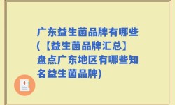 广东益生菌品牌有哪些(【益生菌品牌汇总】盘点广东地区有哪些知名益生菌品牌)