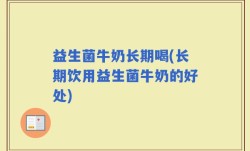 益生菌牛奶长期喝(长期饮用益生菌牛奶的好处)