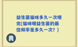 益生菌猫咪多久一次喂完(猫咪喂益生菌的最佳频率是多久一次？)