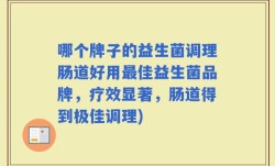 哪个牌子的益生菌调理肠道好用最佳益生菌品牌，疗效显著，肠道得到极佳调理)