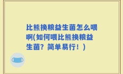 比熊换粮益生菌怎么喂啊(如何喂比熊换粮益生菌？简单易行！)