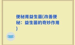 便秘用益生菌(改善便秘：益生菌的奇妙作用)