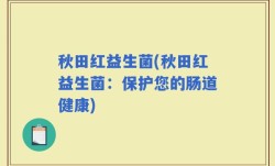 秋田红益生菌(秋田红益生菌：保护您的肠道健康)