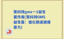 雯科特gms一1益生菌作用(雯科特GMS益生菌：强化肠道健康原力)