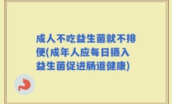 成人不吃益生菌就不排便(成年人应每日摄入益生菌促进肠道健康)