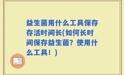 益生菌用什么工具保存存活时间长(如何长时间保存益生菌？使用什么工具！)