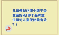 儿童便秘吃哪个牌子益生菌好点(哪个品牌益生菌对儿童便秘最有效？)