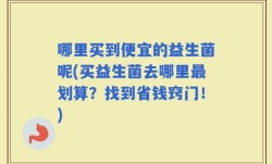 哪里买到便宜的益生菌呢(买益生菌去哪里最划算？找到省钱窍门！)
