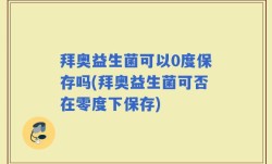 拜奥益生菌可以0度保存吗(拜奥益生菌可否在零度下保存)