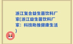 浙江复合益生菌饮料厂家(浙江益生菌饮料厂家：科技助推健康生活)