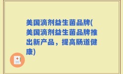 美国滴剂益生菌品牌(美国滴剂益生菌品牌推出新产品，提高肠道健康)
