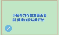 小杨哥力荐益生菌舌苔刷 健康口腔从此开始