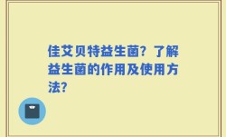 佳艾贝特益生菌？了解益生菌的作用及使用方法？