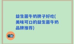 益生菌牛奶牌子好吃(美味可口的益生菌牛奶品牌推荐)