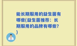 能长期服用的益生菌有哪些(益生菌推荐：长期服用的品牌有哪些？)
