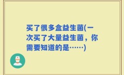 买了很多盒益生菌(一次买了大量益生菌，你需要知道的是……)
