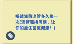 喂益生菌滴管多久换一次(滴管更换周期，让你的益生菌更健康！)