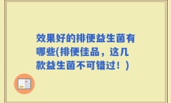 效果好的排便益生菌有哪些(排便佳品，这几款益生菌不可错过！)