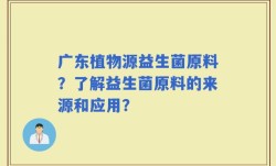 广东植物源益生菌原料？了解益生菌原料的来源和应用？