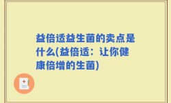 益倍适益生菌的卖点是什么(益倍适：让你健康倍增的生菌)