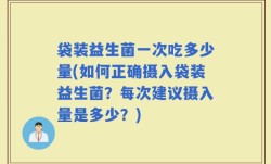 袋装益生菌一次吃多少量(如何正确摄入袋装益生菌？每次建议摄入量是多少？)