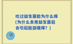 吃过益生菌脸为什么痒(为什么食用益生菌后会引起脸部瘙痒？)