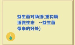 益生菌对肠道(重构肠道微生态　--益生菌带来的好处)