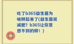 吃了b365益生菌为啥胖起来了(益生菌反减肥？b365让你意想不到的胖！)